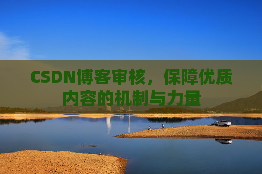 CSDN博客审核，保障优质内容的机制与力量